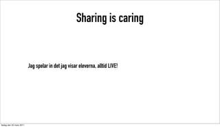 Sharing is caring


                          Jag spelar in det jag visar eleverna, alltid LIVE!




tisdag den 22 mars 2011
 