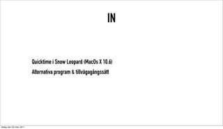 IN


                          Quicktime i Snow Leopard (MacOs X 10.6)
                          Alternativa program & tillvägagångssätt




tisdag den 22 mars 2011
 