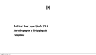 IN


                          Quicktime i Snow Leopard (MacOs X 10.6)
                          Alternativa program & tillvägagångssätt
                          Molntjänster




tisdag den 22 mars 2011
 