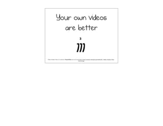 Your own videos
are better
Pahlavi Number Three-(3) created by Propars55aks and can be downloaded at http://commons.wikimedia.org/wiki/File:0C-_Pahlavi_Number_Three-
%283%29.jpg
 