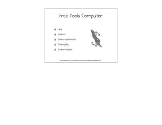 Free Tools Computer
Jing
Screenr
Screencastomatic
Screenjelly
Screentoaster
Free by Majbns80 and can be downloaded at http://commons.wikimedia.org/wiki/File:Free.pdf
 