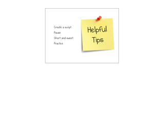 Helpful
Tips
• Create a script
• Pause
• Short and sweet
• Practice
 