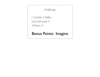 Challenge
1. Create a Haiku
2.Screencast it
3.Share it
Bonus Points: Imagine
 