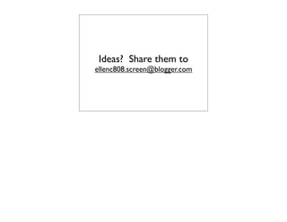 Ideas? Share them to
ellenc808.screen@blogger.com
 