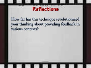 Reflections
How far has this technique revolutionized
your thinking about providing feedback in
various contexts?
 