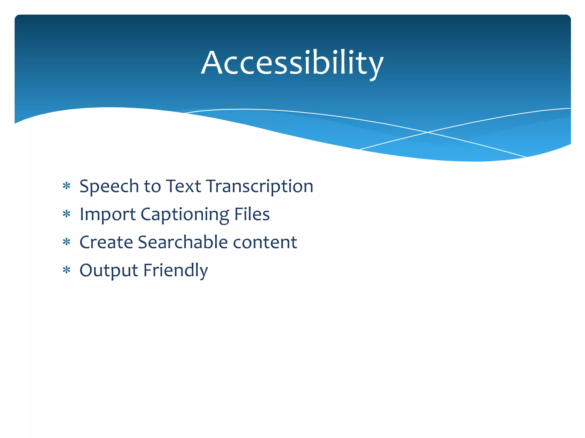 Accessibility


Speech to Text Transcription
Import Captioning Files
Create Searchable content
Output Friendly
 