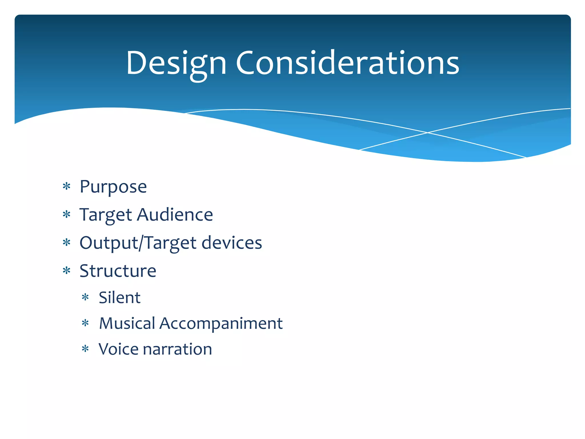 Design Considerations


Purpose
Target Audience
Output/Target devices
Structure
  Silent
  Musical Accompaniment
  Voice narration
 