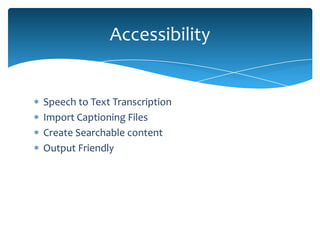 Accessibility


Speech to Text Transcription
Import Captioning Files
Create Searchable content
Output Friendly
 