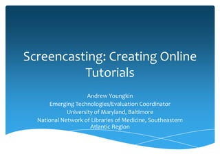 Screencasting: Creating Online
          Tutorials
                     Andrew Youngkin
      Emerging Technologies/Evaluation Coordinator
             University of Maryland, Baltimore
  National Network of Libraries of Medicine, Southeastern
                      Atlantic Region
 