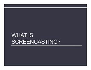 WHAT IS
SCREENCASTING?
 
