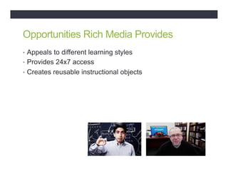 Opportunities Rich Media Provides
•  Appeals to different learning styles
•  Provides 24x7 access
•  Creates reusable instructional objects
 