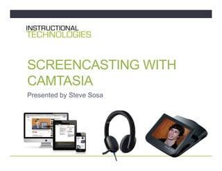 SCREENCASTING WITH
CAMTASIA
Presented by Steve Sosa
 