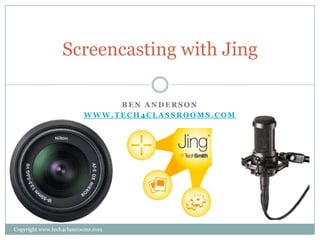 Screencasting with Jing

                               BEN ANDERSON
                          WWW.TECH4CLASSROOMS.COM




Copyright www.tech4classrooms.com
 