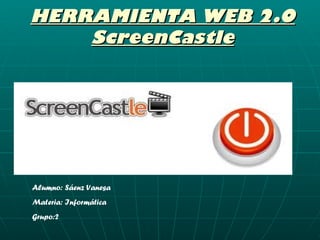 HERRAMIENTA WEB 2.0
    ScreenCastle




Alumno: Sáenz Vanesa
Materia: Informática
Grupo:2
 