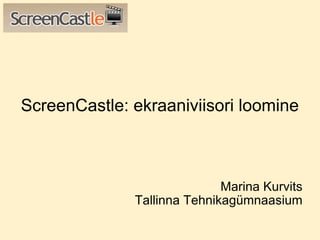 ScreenCastle: ekraaniviisori loomine Marina Kurvits Tallinna Tehnikagümnaasium 