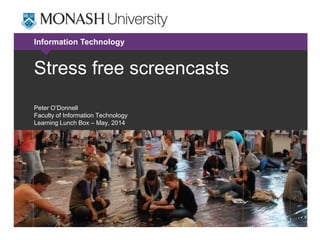 Information Technology
Stress free screencasts
Peter O’Donnell
Faculty of Information Technology
Learning Lunch Box – May, 2014
 