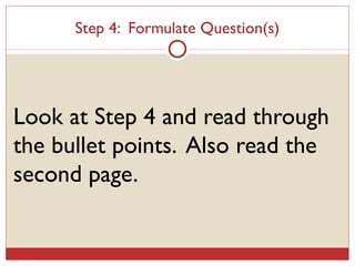 Step 4:  Formulate Question(s) Look at Step 4 and read through the bullet points.  Also read the second page. 
