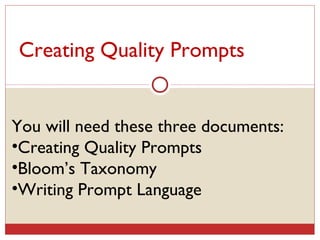 Creating Quality Prompts You will need these three documents: Creating Quality Prompts Bloom’s Taxonomy Writing Prompt Language 