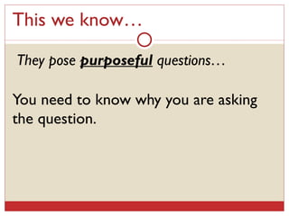 This we know…   They pose  purposeful  questions… You need to know why you are asking the question.  