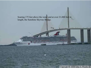 Soaring 175 feet above the water and at over 21,000 feet in
length, the Sunshine Skyway Bridge.
 