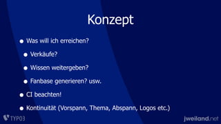 Konzept
• Was will ich erreichen?
• Verkäufe?
• Wissen weitergeben?
• Fanbase generieren? usw.
• CI beachten!
• Kontinuität (Vorspann, Thema, Abspann, Logos etc.)
 