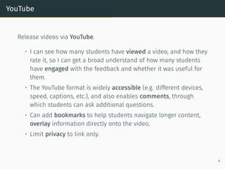 YouTube
Release videos via YouTube.
• I can see how many students have viewed a video, and how they
rate it, so I can get ...