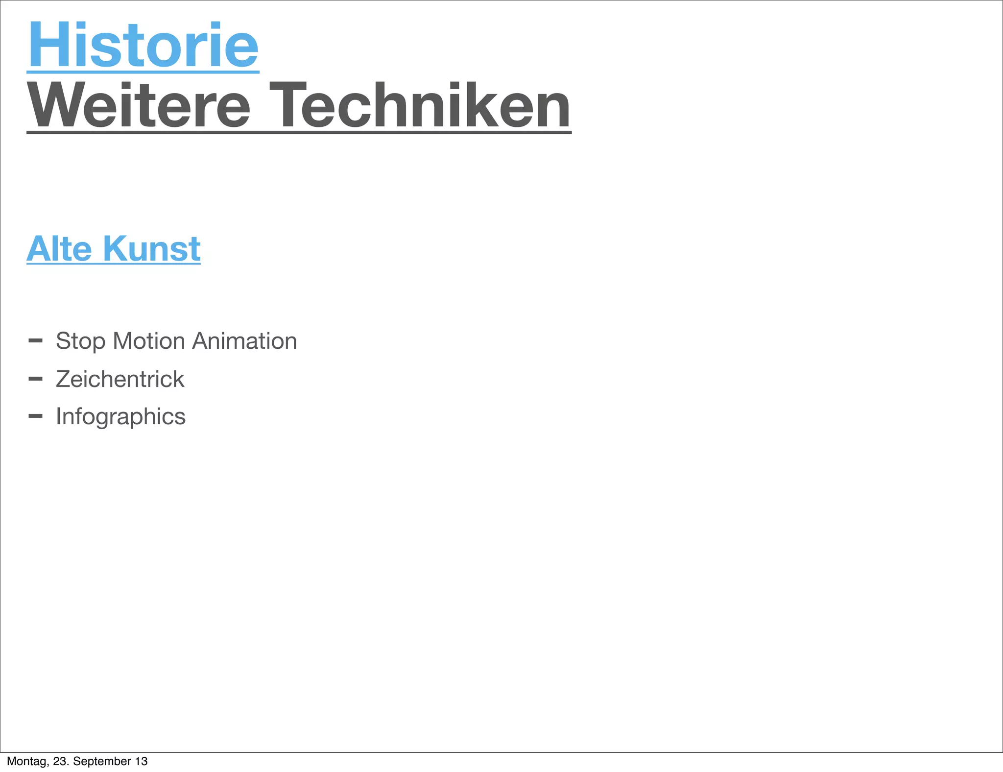 Historie
Weitere Techniken
Alte Kunst
- Stop Motion Animation
- Zeichentrick
- Infographics
Montag, 23. September 13
 