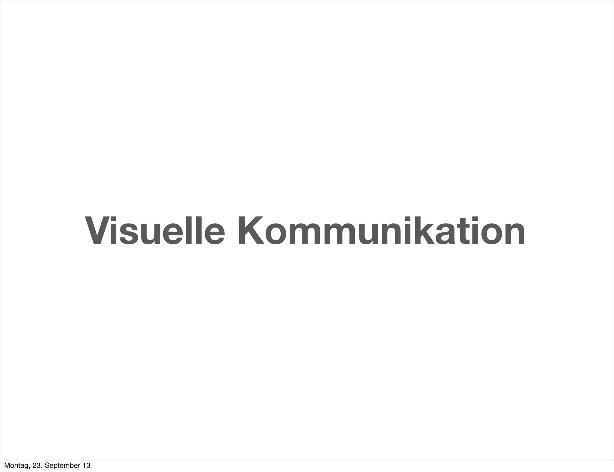 Visuelle Kommunikation
Montag, 23. September 13
 