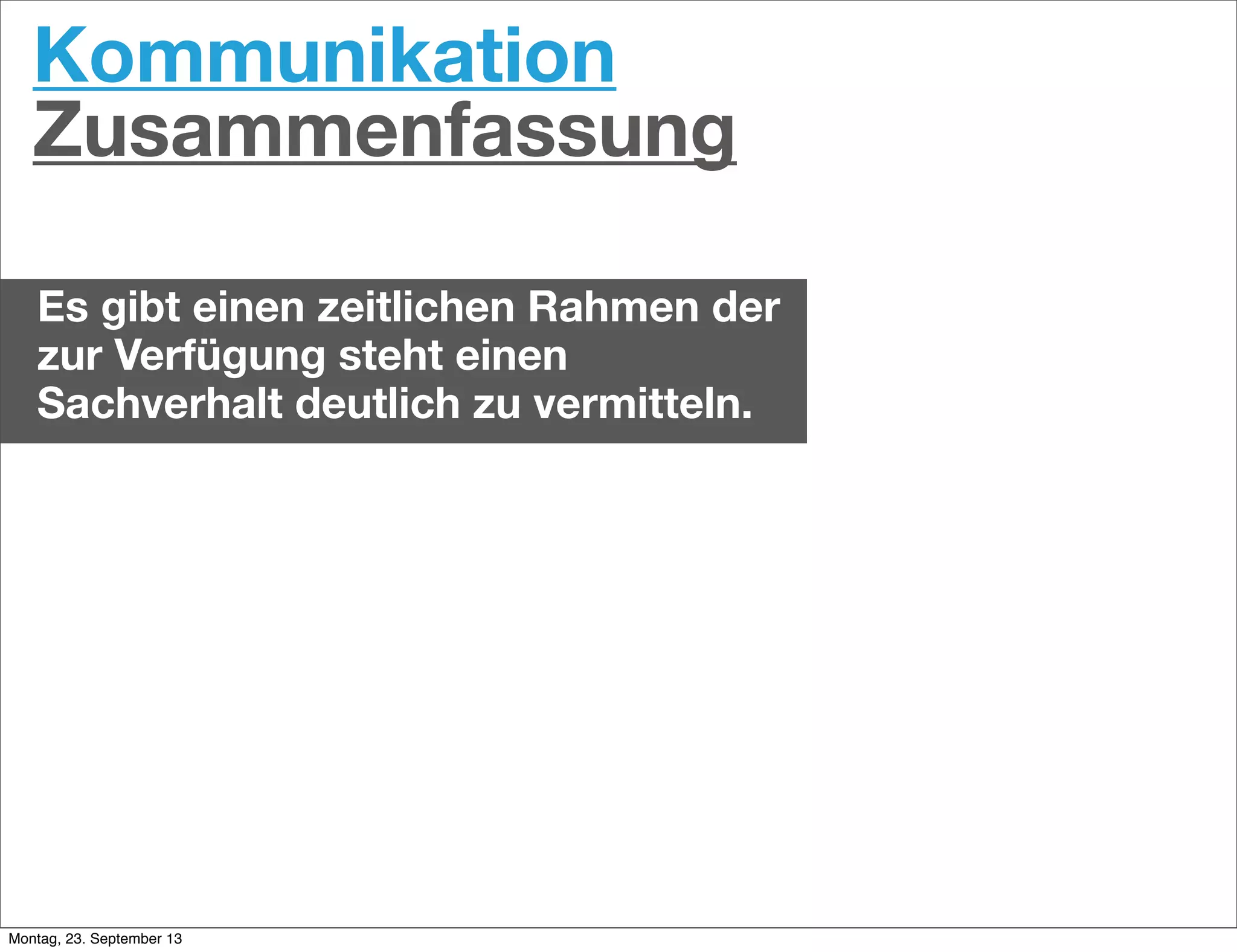 Kommunikation
Zusammenfassung
Es gibt einen zeitlichen Rahmen der
zur Verfügung steht einen
Sachverhalt deutlich zu vermitteln.
Montag, 23. September 13
 