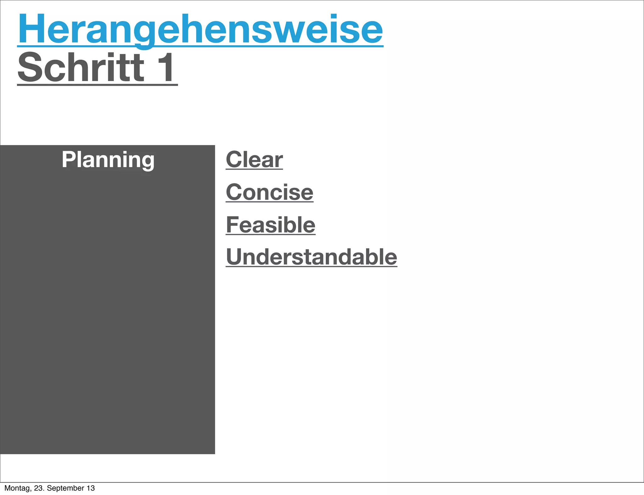 Herangehensweise
Schritt 1
Planning Clear
Concise
Feasible
Understandable
Montag, 23. September 13
 