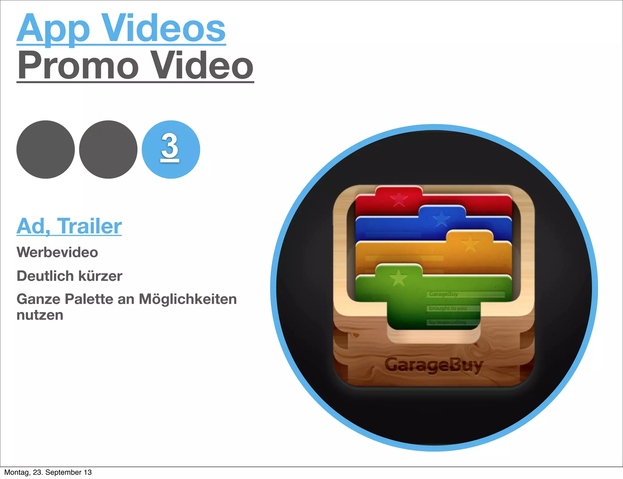 1 2 3
App Videos
Promo Video
Ad, Trailer
Werbevideo
Deutlich kürzer
Ganze Palette an Möglichkeiten
nutzen
Montag, 23. September 13
 