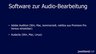 Software zur Audio-Bearbeitung
• Adobe Audition (Win, Mac, kommerziell, nahtlos aus Premiere Pro
heraus einsetzbar)
• Audacity (Win, Mac, Linux)
 