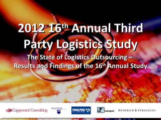 The State of Logistics Outsourcing  –   Results and Findings of the 16 th  Annual Study 2012 16 th  Annual Third Party Logistics Study 