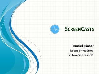 SCREENCASTS

   Daniel Kirner
  iscout primaErma
 2. November 2011
 