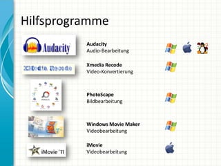 Hilfsprogramme
          Audacity
          Audio-Bearbeitung

          Xmedia Recode
          Video-Konvertierung



          PhotoScape
          Bildbearbeitung



          Windows Movie Maker
          Videobearbeitung

          iMovie
          Videobearbeitung
 