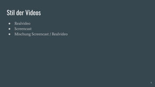 Stil der Videos
● Realvideo
● Screencast
● Mischung Screencast / Realvideo
4
 
