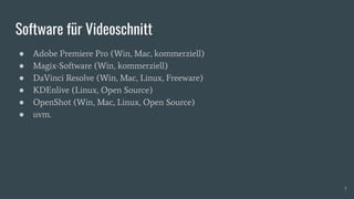 Software für Videoschnitt
● Adobe Premiere Pro (Win, Mac, kommerziell)
● Magix-Software (Win, kommerziell)
● DaVinci Resolve (Win, Mac, Linux, Freeware)
● KDEnlive (Linux, Open Source)
● OpenShot (Win, Mac, Linux, Open Source)
● uvm.
7
 