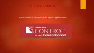 SCREEN CONNECT
Screen Connect is a fully functional remote support solution.
 