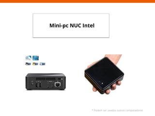 Mini-pc N 
UC Intel 
* Podem ser usados outros computadores 
 