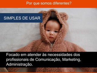 Não é necessário
conhecimento
técnico.
A implementação
é simples, sem
overhead para
equipe de TI
da empresa.
X
POR QUE SOMOS DIFERENTES?
 