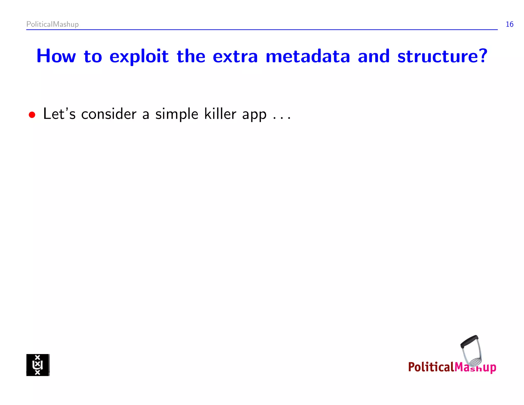 PoliticalMashup                                      16



  How to exploit the extra metadata and structure?

• Let’s consider a simple killer app . . .
 