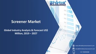 www.dhirtekbusinessresearch.com
sales@dhirtekbusinessresearch.com
+91 7580990088
Screener Market
Global Industry Analysis & Forecast US$
Million, 2019 – 2027
 