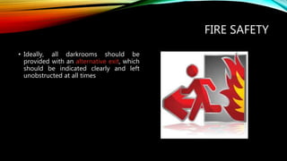 FIRE SAFETY
• Ideally, all darkrooms should be
provided with an alternative exit, which
should be indicated clearly and left
unobstructed at all times
 