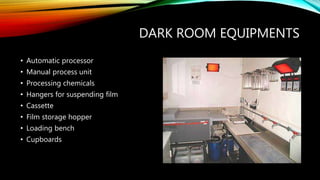 DARK ROOM EQUIPMENTS
• Automatic processor
• Manual process unit
• Processing chemicals
• Hangers for suspending film
• Cassette
• Film storage hopper
• Loading bench
• Cupboards
 