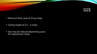 SIZE
• Minimum floor area of 10 sq meter
• Ceiling height of 2.5 - 3 meter
• Size may be reduced depending upon
the department needs
 
