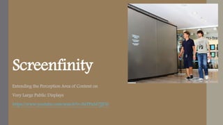 Screenfinity 
Extending the Perception Area of Content on 
Very Large Public Displays 
https://www.youtube.com/watch?v=9aTPuM7JJD0 
 