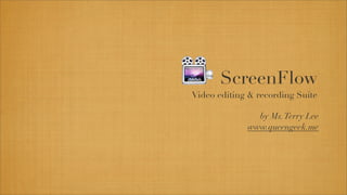 ScreenFlow
Video editing & recording Suite

               by Ms. Terry Lee
             www.queengeek.me
 