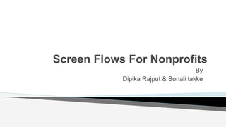 Screen Flows For Nonprofits
By
Dipika Rajput & Sonali takke
 
