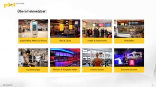 Überall einsetzbar!
pilot Screentime 4
Supermärkte, Malls und Kiosks Bars & Clubs Hotels & Gastronomie
Kundenlounges Messen- & Kongress-Hallen Fitness Studios Konzerte & Events
Tankstellen
 