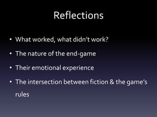 Reflections

• What worked, what didn’t work?

• The nature of the end-game

• Their emotional experience

• The intersection between fiction & the game’s
  rules
 